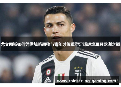 尤文图斯如何凭借战略调整与青年才俊重塑足球辉煌再登欧洲之巅 尤文图斯如何凭借战略调整与青年才俊重塑足球辉煌再登欧洲之巅