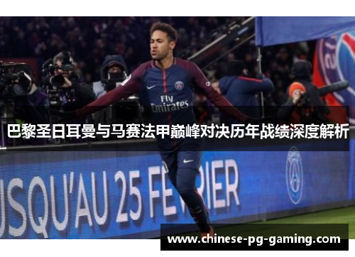 巴黎圣日耳曼与马赛法甲巅峰对决历年战绩深度解析