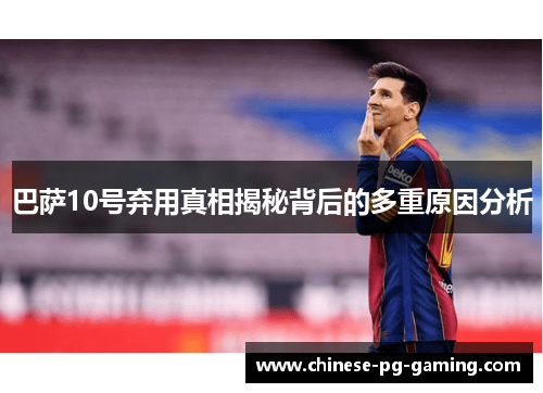 巴萨10号弃用真相揭秘背后的多重原因分析 巴萨10号弃用真相揭秘背后的多重原因分析