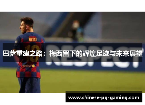 巴萨重建之路:梅西留下的辉煌足迹与未来展望 巴萨重建之路:梅西留下的辉煌足迹与未来展望