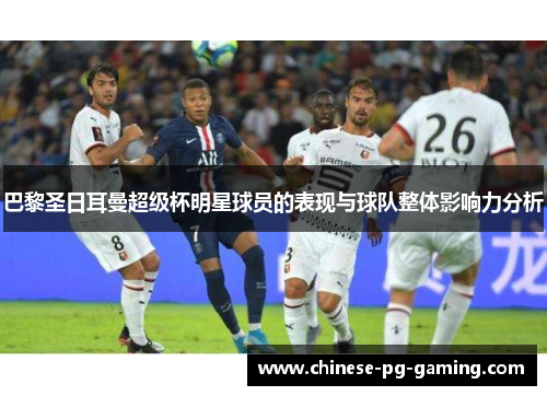 巴黎圣日耳曼超级杯明星球员的表现与球队整体影响力分析 巴黎圣日耳曼超级杯明星球员的表现与球队整体影响力分析