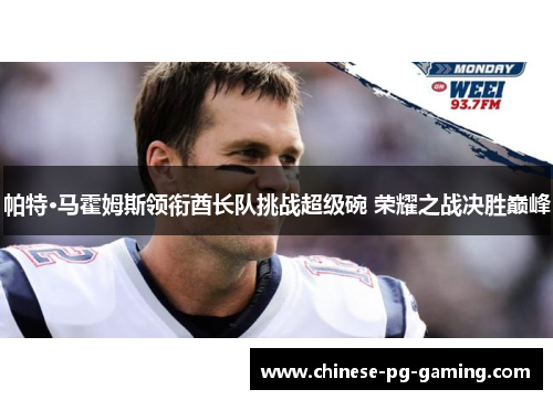帕特·马霍姆斯领衔酋长队挑战超级碗 荣耀之战决胜巅峰 帕特·马霍姆斯领衔酋长队挑战超级碗 荣耀之战决胜巅峰