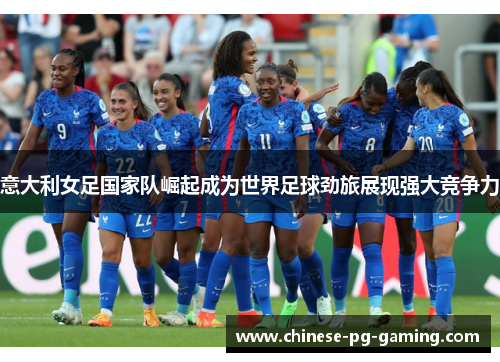 意大利女足国家队崛起成为世界足球劲旅展现强大竞争力 意大利女足国家队崛起成为世界足球劲旅展现强大竞争力