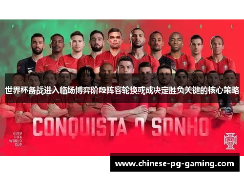 世界杯备战进入临场博弈阶段阵容轮换或成决定胜负关键的核心策略