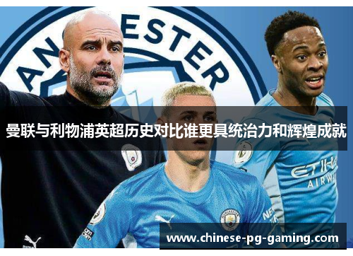 曼联与利物浦英超历史对比谁更具统治力和辉煌成就