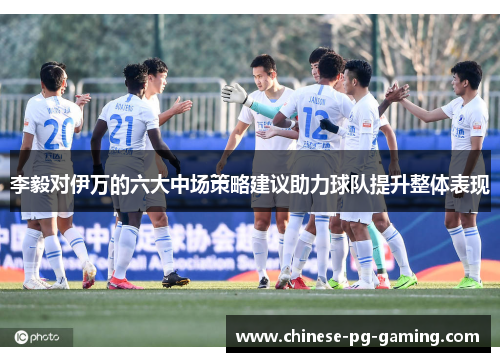 李毅对伊万的六大中场策略建议助力球队提升整体表现
