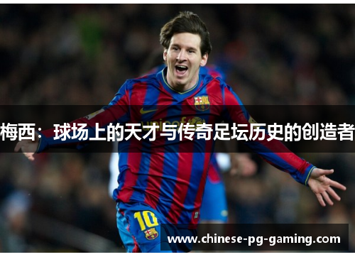 梅西：球场上的天才与传奇足坛历史的创造者