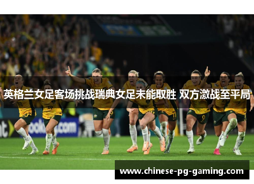 英格兰女足客场挑战瑞典女足未能取胜 双方激战至平局