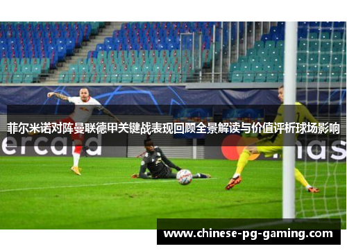 菲尔米诺对阵曼联德甲关键战表现回顾全景解读与价值评析球场影响