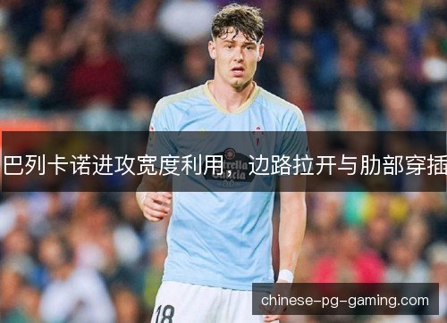 巴列卡诺进攻宽度利用，边路拉开与肋部穿插