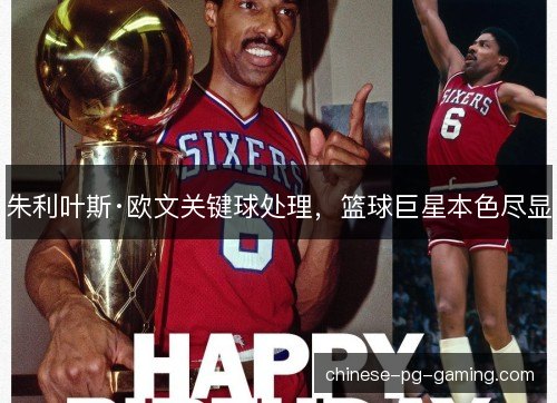 朱利叶斯·欧文关键球处理，篮球巨星本色尽显